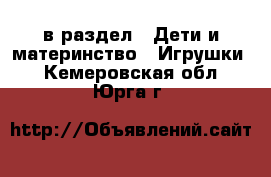  в раздел : Дети и материнство » Игрушки . Кемеровская обл.,Юрга г.